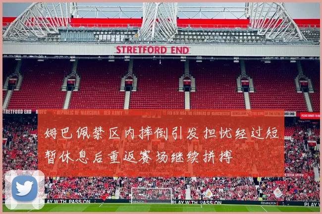 姆巴佩禁区内摔倒引发担忧经过短暂休息后重返赛场继续拼搏
