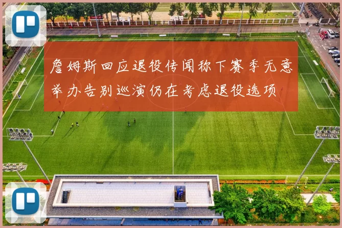 詹姆斯回应退役传闻称下赛季无意举办告别巡演仍在考虑退役选项