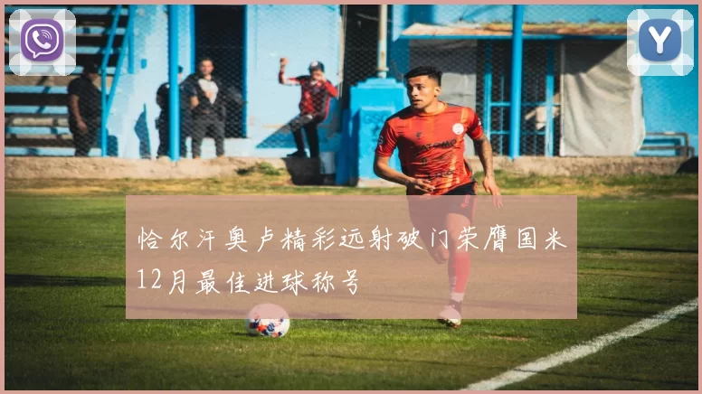 恰尔汗奥卢精彩远射破门荣膺国米12月最佳进球称号
