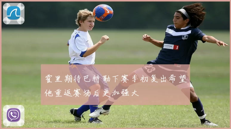 霍里期待巴特勒下赛季初复出希望他重返赛场后更加强大