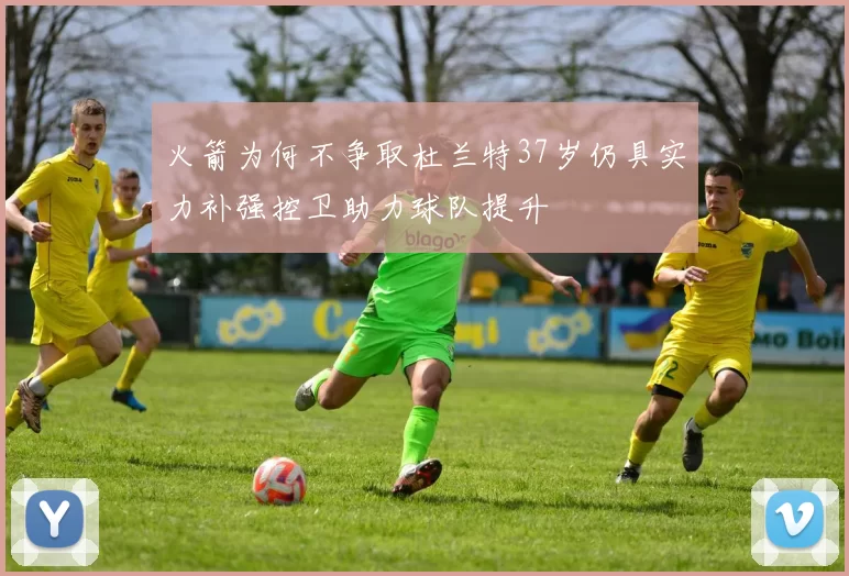 火箭为何不争取杜兰特37岁仍具实力补强控卫助力球队提升