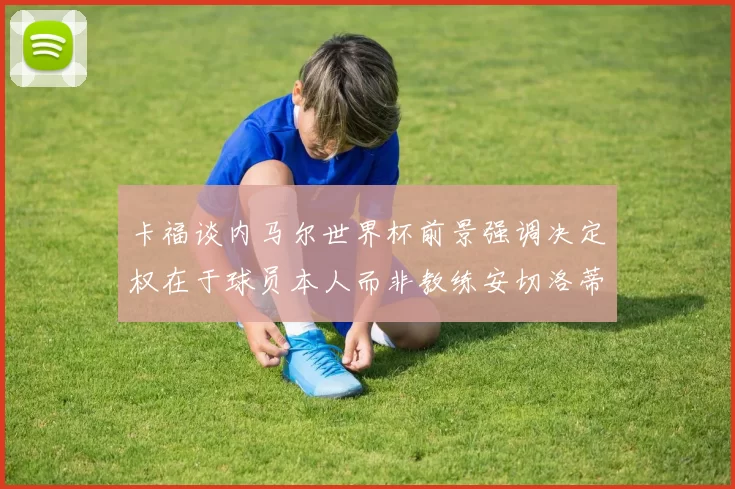 卡福谈内马尔世界杯前景强调决定权在于球员本人而非教练安切洛蒂