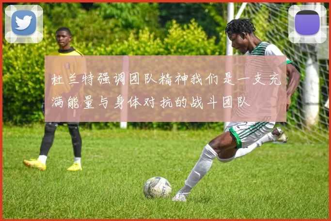 杜兰特强调团队精神我们是一支充满能量与身体对抗的战斗团队