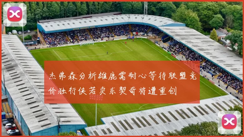杰弗森分析雄鹿需耐心等待联盟竞价独行侠若卖东契奇将遭重创